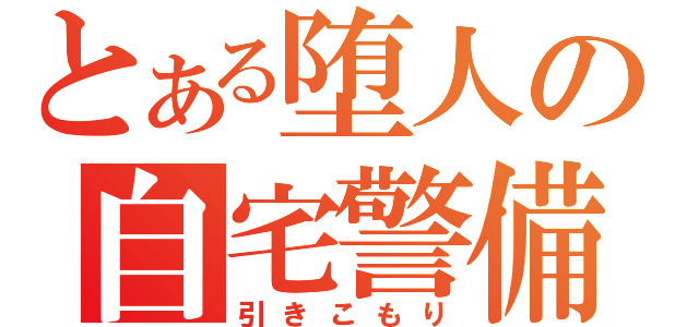 とある堕人の自宅警備（引きこもり）