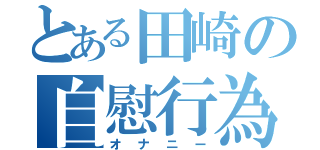 とある田崎の自慰行為（オナニー）