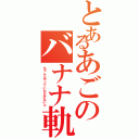 とあるあごのバナナ軌道Ⅱ（ちゃんとやっていただかないと）