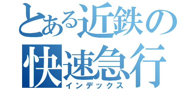 とある近鉄の快速急行（インデックス）