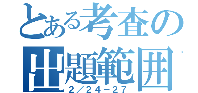 とある考査の出題範囲（２／２４－２７）