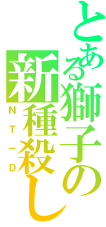 とある獅子の新種殺し（ＮＴ－Ｄ）