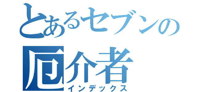 とあるセブンの厄介者（インデックス）