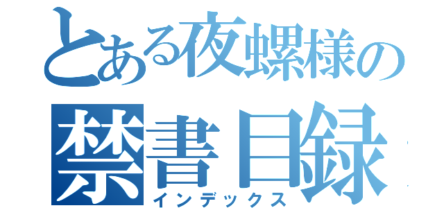 とある夜螺様の禁書目録（インデックス）