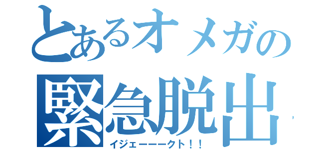 とあるオメガの緊急脱出（イジェーーークト！！）