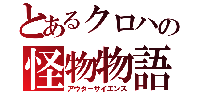 とあるクロハの怪物物語（アウターサイエンス）