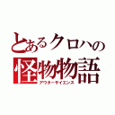 とあるクロハの怪物物語（アウターサイエンス）