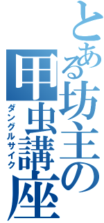 とある坊主の甲虫講座（ダングルサイク）