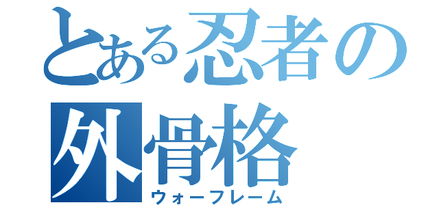 とある忍者の外骨格（ウォーフレーム）