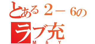 とある２－６のラブ充（Ｍ＆Ｙ）