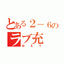 とある２－６のラブ充（Ｍ＆Ｙ）