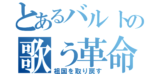 とあるバルトの歌う革命（祖国を取り戻す）