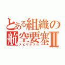 とある組織の航空要塞Ⅱ（スピリダスⅡ）