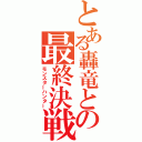 とある轟竜との最終決戦（モンスターハンター）