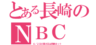 とある長崎のＮＢＣ（４／２８の東大王は同時ネット）