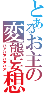 とあるお主の変態妄想（ハアハアハアハア）