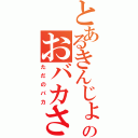 とあるきんじょのおバカさん（ただのバカ）