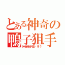 とある神奇の鴨子狙手（神奇鴨子狙擊手？）