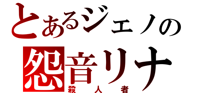 とあるジェノの怨音リナ（殺人者）