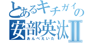 とあるキチガイの安部英汰Ⅱ（あんべえいた）