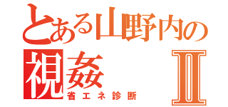 とある山野内の視姦Ⅱ（省エネ診断）