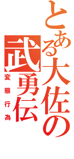 とある大佐の武勇伝（変態行為）