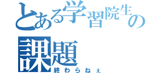 とある学習院生の課題（終わらねぇ）