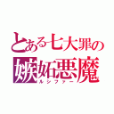 とある七大罪の嫉妬悪魔（ルシファー）