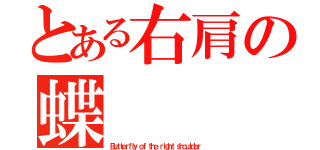 とある右肩の蝶（Ｂｕｔｔｅｒｆｌｙ ｏｆ ｔｈｅ ｒｉｇｈｔ ｓｈｏｕｌｄｅｒ ）