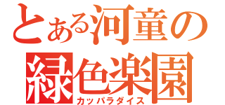 とある河童の緑色楽園（カッパラダイス）