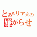 とあるリア充の嫌がらせ（）