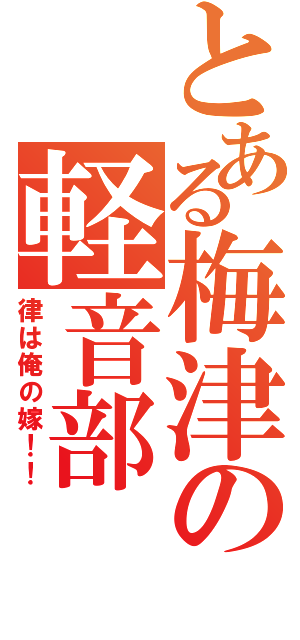 とある梅津の軽音部（律は俺の嫁！！）