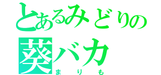 とあるみどりの葵バカ（まりも）