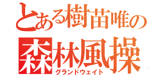 とある樹苗唯の森林風操作（グランドウェイト）