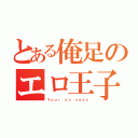 とある俺足のエロ王子（Ｙｏｕｒ ｓｏ ｓｅｘｙ）