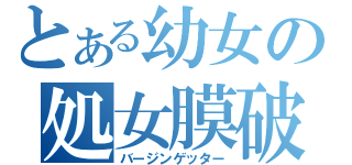 とある幼女の処女膜破（バージンゲッター）