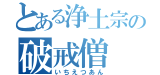 とある浄土宗の破戒僧（いちえつあん）