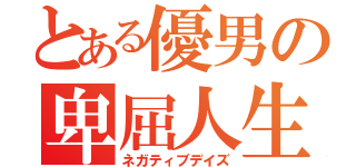 とある優男の卑屈人生（ネガティブデイズ）