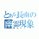 とある長南の幽霊現象（実はネタ）