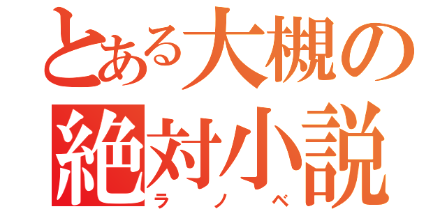 とある大槻の絶対小説（ラノベ）