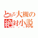 とある大槻の絶対小説（ラノベ）