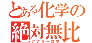 とある化学の絶対無比（アナリーロウ）