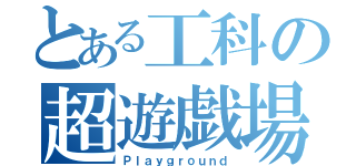 とある工科の超遊戯場（Ｐｌａｙｇｒｏｕｎｄ）