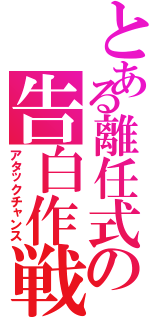 とある離任式の告白作戦（アタックチャンス）