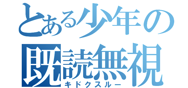 とある少年の既読無視（キドクスルー）