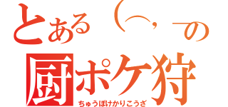 とある（⌒，＿ゝ⌒）の厨ポケ狩り講座（ちゅうぽけかりこうざ）