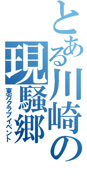 とある川崎の現騒郷（東方クラブイベント）