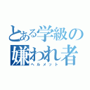 とある学級の嫌われ者（ヘルメット）