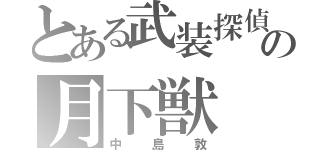 とある武装探偵社の月下獣（中島敦）