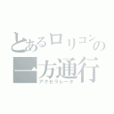 とあるロリコンの一方通行（アクセラレータ）